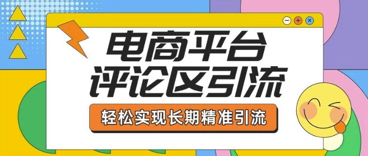 电商平台评论区引流，从基础操作到发布内容，引流技巧，轻松实现长期精准引流-偏门项目网