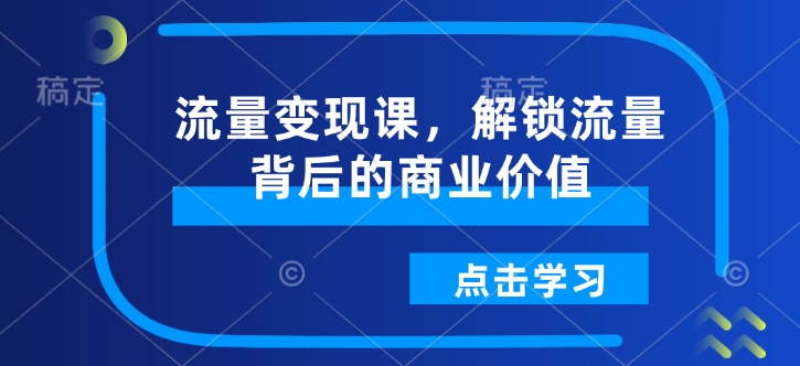 流量变现课，解锁流量背后的商业价值-偏门项目网