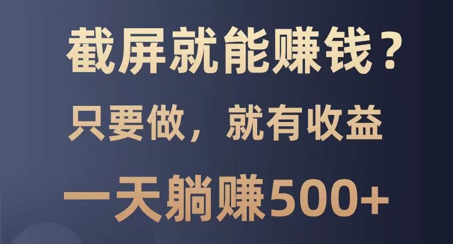 截屏就能赚钱？0门槛，只要做，100%有收益的一个项目，一天躺赚500+-偏门项目网