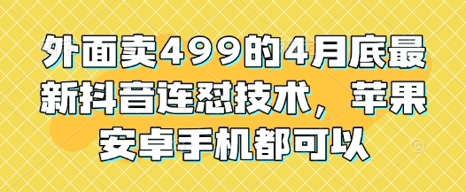 外面卖499的4月底最新抖音连怼技术，苹果安卓手机都可以-偏门项目网