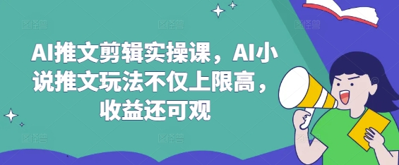 AI推文剪辑实操课，AI小说推文玩法不仅上限高，收益还可观-偏门项目网