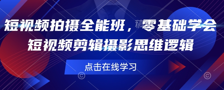 短视频拍摄全能班，零基础学会短视频剪辑摄影思维逻辑-偏门项目网