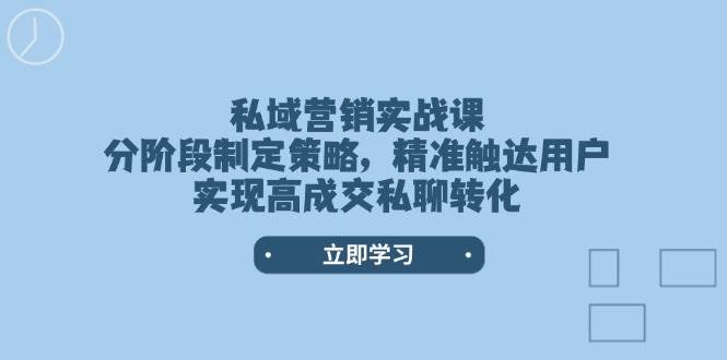 私域营销实战课，分阶段制定策略，精准触达用户，实现高成交私聊转化-偏门项目网