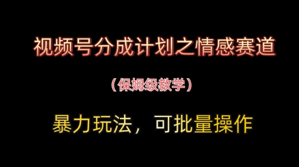 视频号分成计划之情感赛道暴力玩法，可批量操作，保姆级教学-偏门项目网