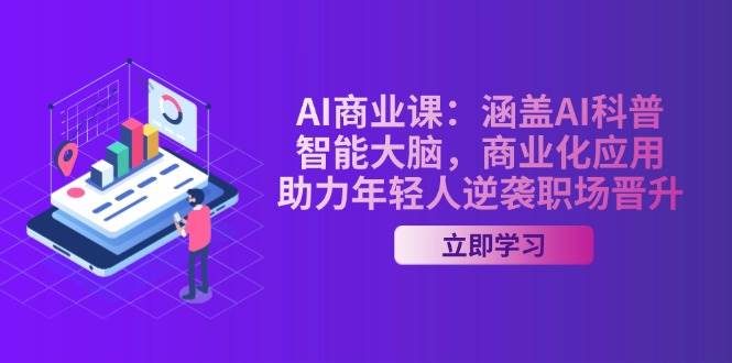 AI商业课：涵盖AI科普，智能大脑，商业化应用，助力年轻人逆袭职场晋升-偏门项目网