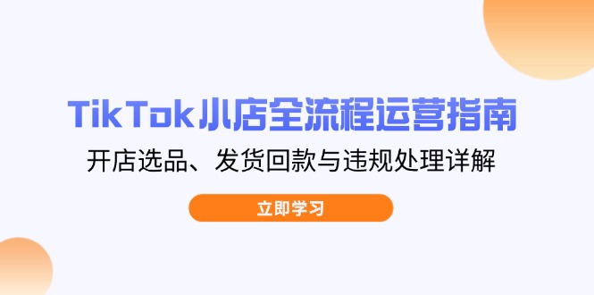 TikTok小店全流程运营指南，开店选品、发货回款与违规处理详解-偏门项目网