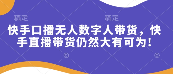 快手口播无人数字人带货，快手直播带货仍然大有可为!-偏门项目网