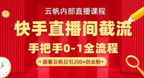 云帆内部直播课·快手直播间截流玩法，日引100+创业粉-偏门项目网