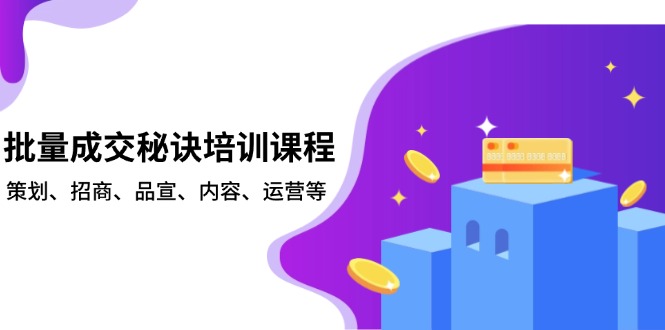 批量成交秘诀培训课程，策划、招商、品宣、内容、运营等-偏门项目网
