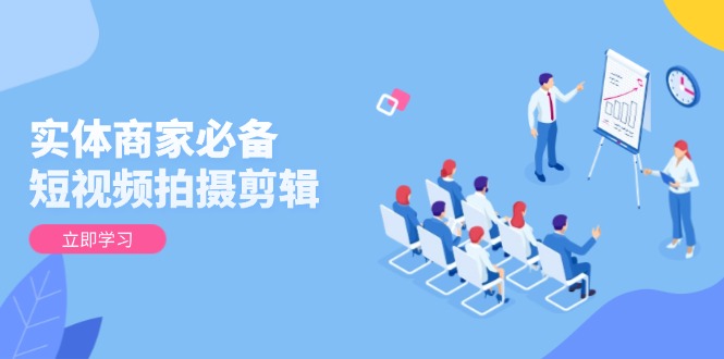 实体商家必备！短视频拍摄剪辑，从基础到进阶 全面提升视频质量与获客效果-偏门项目网