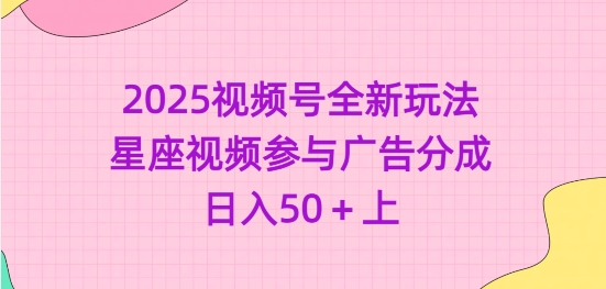 2025视频号全新玩法-星座视频参与广告分成，日入50+上-偏门项目网