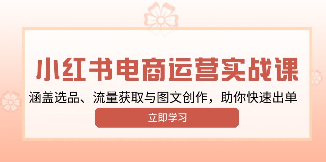 小红书变现运营实战课，涵盖选品、流量获取与图文创作，助你快速出单-偏门项目网