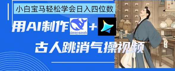 AI古人跳消气操视频制作，deepseek+即梦，小白宝马轻松学会日入四位数-偏门项目网
