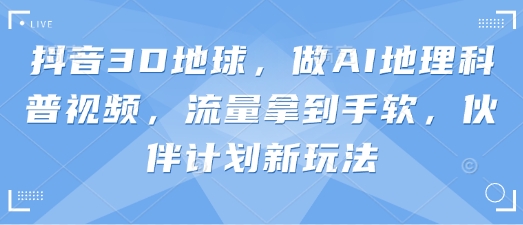 抖音3D地球，做AI地理科普视频，流量拿到手软，伙伴计划新玩法-偏门项目网