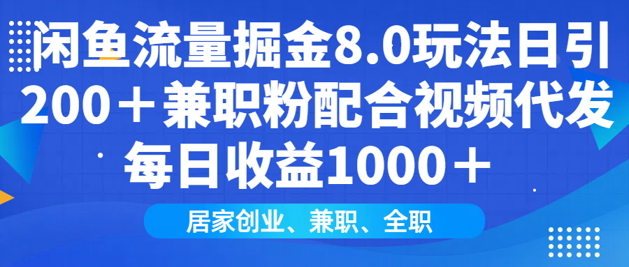 闲鱼流量掘金8.0玩法日引200＋兼职粉配合视频代发日入1000＋收益适合互…-偏门项目网