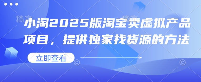 小淘2025版淘宝卖虚拟产品项目，提供独家找货源的方法-偏门项目网