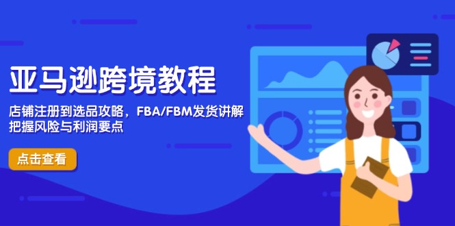 亚马逊跨境教程，店铺注册到选品攻略，FBA/FBM发货讲解，把握风险与利润-偏门项目网
