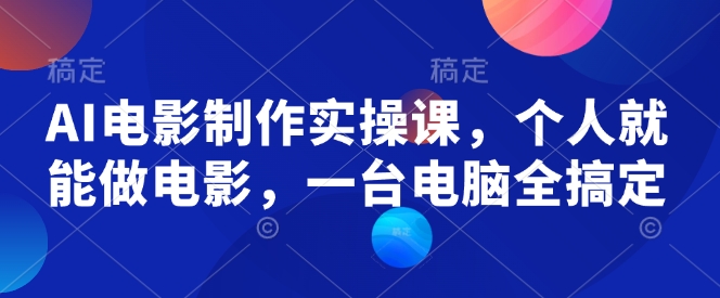 AI电影制作实操课，个人就能做电影，一台电脑全搞定-偏门项目网