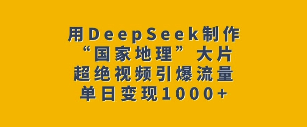 用DeepSeek制作“国家地理”大片，超绝视频引爆流量，单日变现多张-偏门项目网