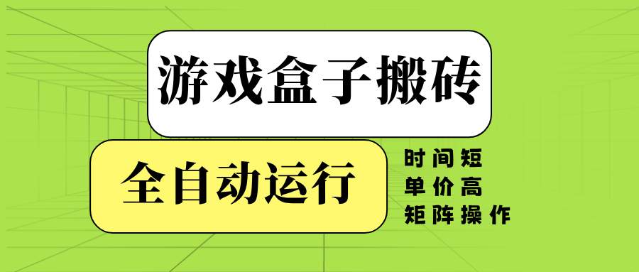 游戏盒子全自动搬砖，时间短、单价高，矩阵操作-偏门项目网