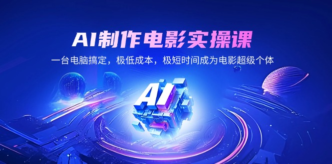AI制作电影实操课，一台电脑搞定，极低成本，极短时间成为电影超级个体-偏门项目网