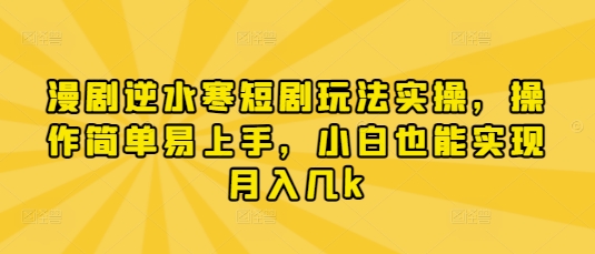 漫剧逆水寒短剧玩法实操，操作简单易上手，小白也能实现月入几k-偏门项目网