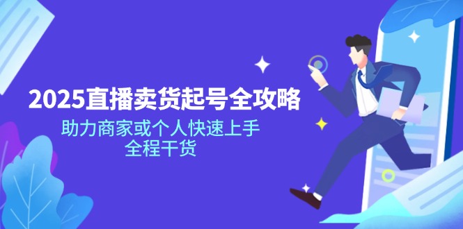2025直播卖货起号全攻略，助力商家或个人快速上手，全程干货-偏门项目网