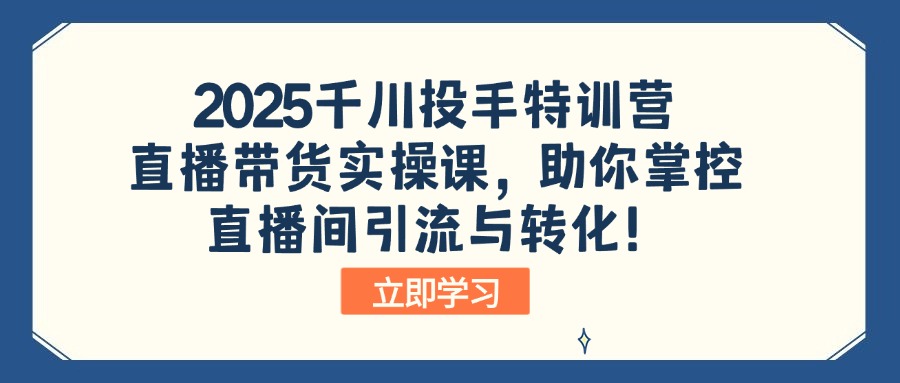 2025千川投手特训营：直播带货实操课，助你掌控直播间引流与转化！-偏门项目网