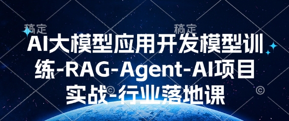 AI大模型应用开发​模型训练-RAG-Agent-AI项目实战-行业落地课-偏门项目网