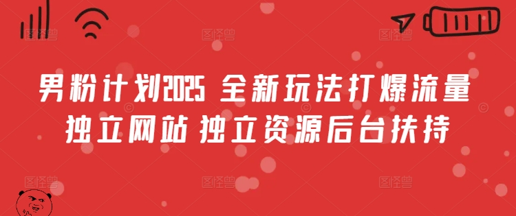 男粉计划2025  全新玩法打爆流量 独立网站 独立资源后台扶持【揭秘】-偏门项目网