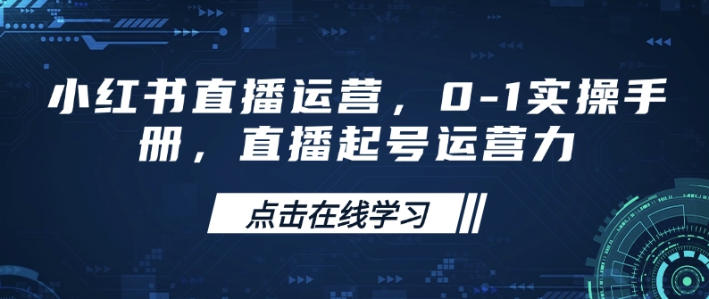 小红书直播运营，0-1实操手册，直播起号运营力-偏门项目网