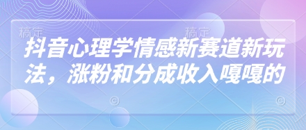 抖音心理学情感新赛道新玩法，涨粉和分成收入嘎嘎的-偏门项目网