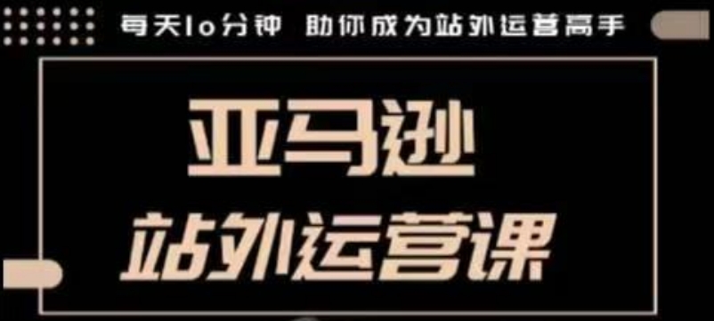 聪明的跨境人都在学的亚马逊站外运营课，每天10分钟，手把手教你成为站外运营高手-偏门项目网