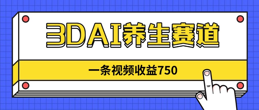 3DAI养生赛道，一条视频赚了750，新蓝海，目前做的人不多！-偏门项目网