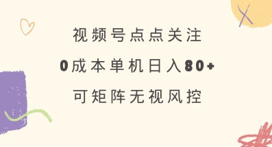 视频号点点关注，0成本单号80+，可矩阵，绿色正规，长期稳定【揭秘】-偏门项目网