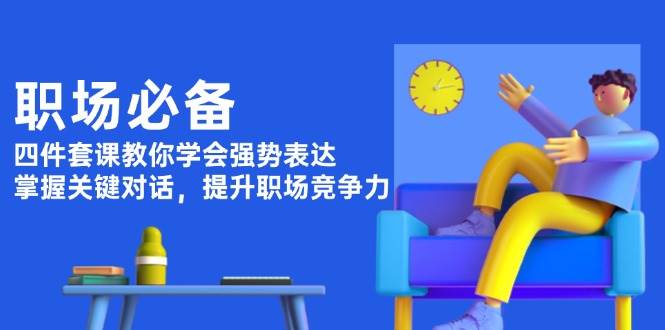 职场必备，四件套课教你学会强势表达，掌握关键对话，提升职场竞争力-偏门项目网