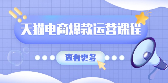 天猫电商爆款运营课程，爆款卖点提炼与流量实操，多套模型全面学习-偏门项目网
