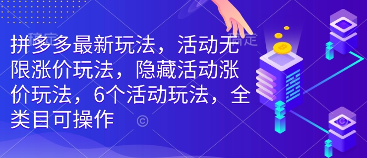 拼多多最新玩法，活动无限涨价玩法，隐藏活动涨价玩法，6个活动玩法，全类目可操作-偏门项目网