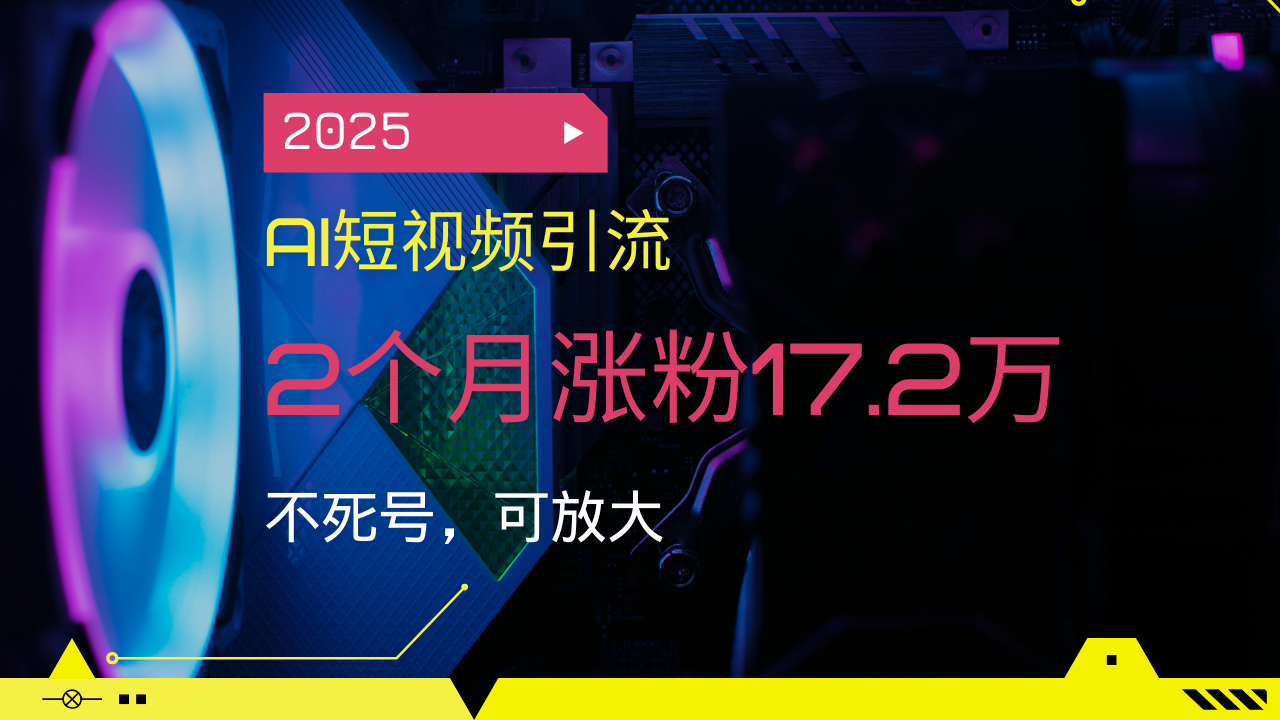 2025AI短视频引流，2个月涨粉17.2万，不死号，可放大-偏门项目网