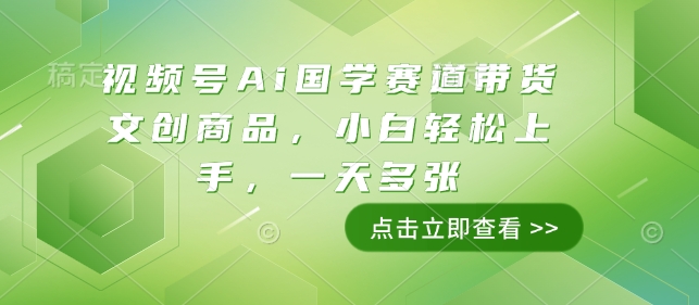 视频号Ai国学赛道带货文创商品，小白轻松上手，一天多张-偏门项目网