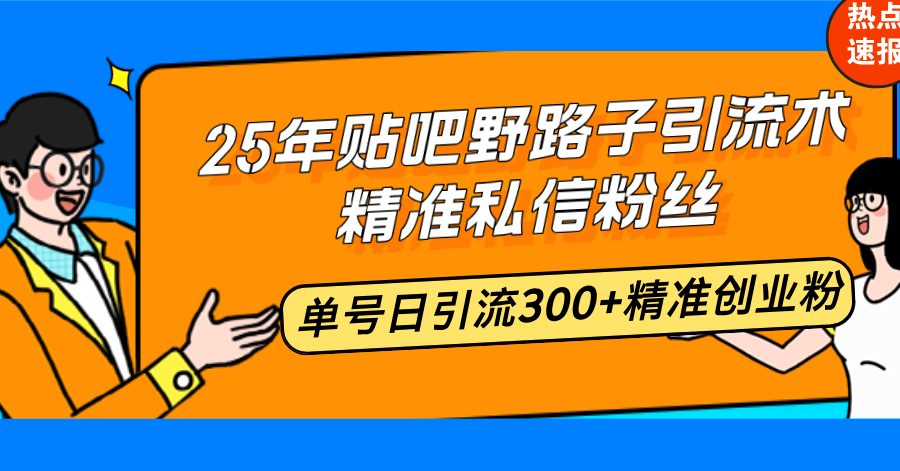 25年贴吧野路子引流术，精准私信粉丝，单号日引流300+精准创业粉-偏门项目网