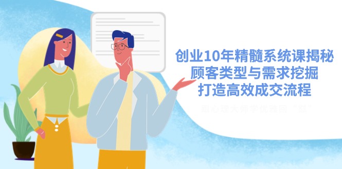 创业10年精髓系统课揭秘，顾客类型与需求挖掘，打造高效成交流程-偏门项目网