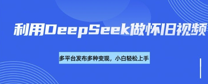 利用DeepSeek做怀旧视频，流量号多渠道变现能力强-偏门项目网