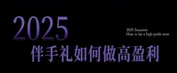 2025伴手礼如何做高盈利门店，小白保姆级伴手礼开店指南，伴手礼最新实战10大攻略，突破获客瓶颈-偏门项目网