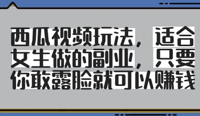 西瓜视频玩法，适合女生做的副业，只要你敢露脸就有收益-偏门项目网