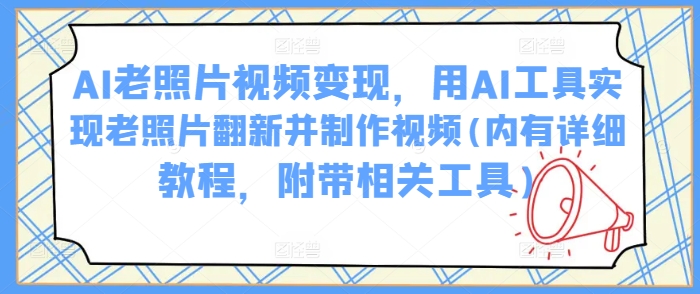 AI老照片视频变现，用AI工具实现老照片翻新并制作视频(内有详细教程，附带相关工具)-偏门项目网
