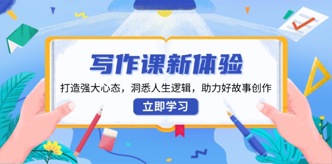 写作课新体验，打造强大心态，洞悉人生逻辑，助力好故事创作-偏门项目网