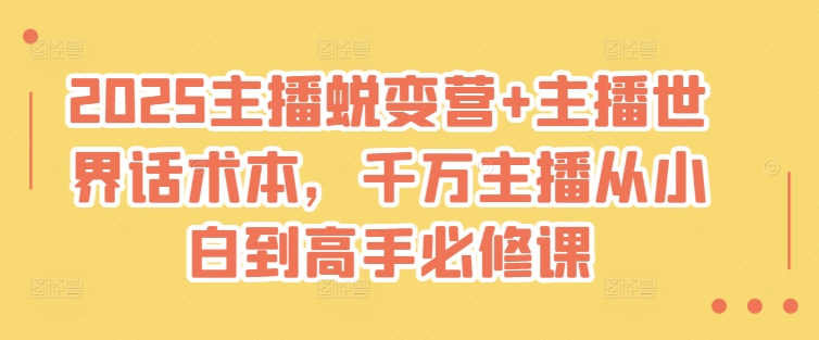 2025主播蜕变营+主播世界话术本，千万主播从小白到高手必修课-偏门项目网