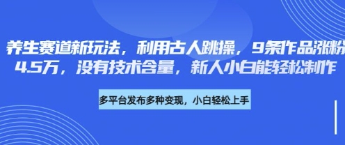 养生赛道新玩法，利用古人跳操，9条作品涨粉4.5W，没有技术含量，新人小白能轻松制作-偏门项目网