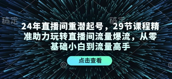24年直播间重潜起号，29节课程精准助力玩转直播间流量爆流，从零基础小白到流量高手-偏门项目网